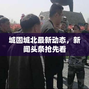 城固城北最新动态，新闻头条抢先看