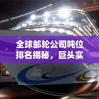 全球邮轮公司吨位排名揭秘，巨头实力一览无余