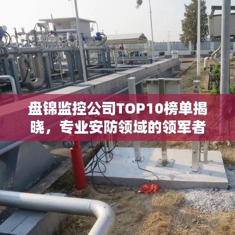 盘锦监控公司TOP10榜单揭晓，专业安防领域的领军者