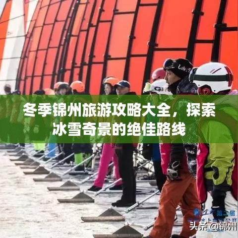 冬季锦州旅游攻略大全,探索冰雪奇景的绝佳路线