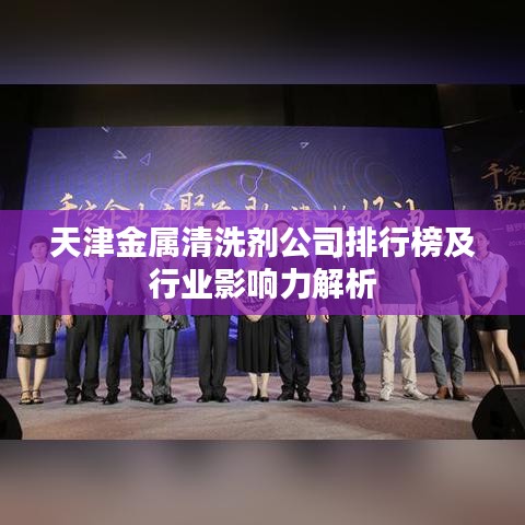 天津金属清洗剂公司排行榜及行业影响力解析