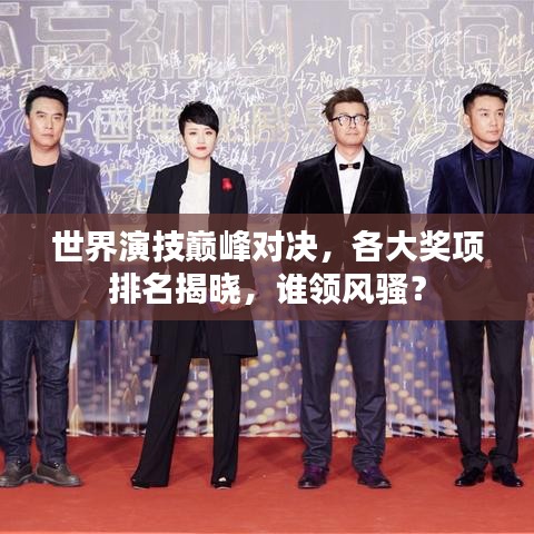 世界演技巅峰对决，各大奖项排名揭晓，谁领风骚？