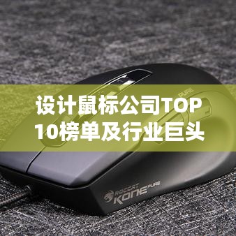 设计鼠标公司TOP10榜单及行业巨头深度解析