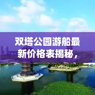 双塔公园游船最新价格表揭秘，让您轻松畅游水上之旅！