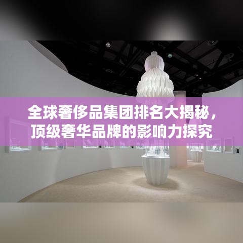 全球奢侈品集团排名大揭秘，顶级奢华品牌的影响力探究