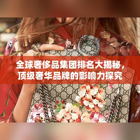 全球奢侈品集团排名大揭秘,顶级奢华品牌的影响力探究
