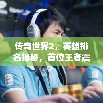 传奇世界2，英雄排名揭秘，首位王者震撼登场！