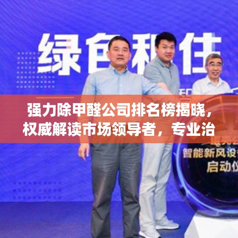 强力除甲醛公司排名榜揭晓,权威解读市场领导者,专业治理甲醛污染!