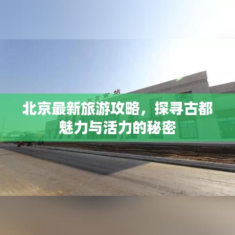 北京最新旅游攻略，探寻古都魅力与活力的秘密