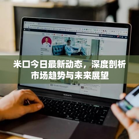 米口今日最新动态，深度剖析市场趋势与未来展望