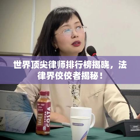 世界顶尖律师排行榜揭晓，法律界佼佼者揭秘！