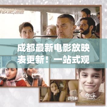 成都最新电影放映表更新！一站式观影指南，带你畅游电影世界