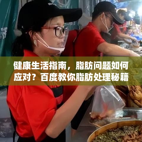 健康生活指南,脂肪问题如何应对?百度教你脂肪处理秘籍!