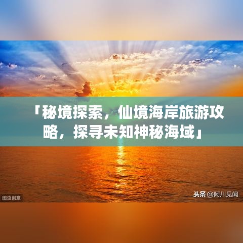 「秘境探索,仙境海岸旅游攻略,探寻未知神秘海域」