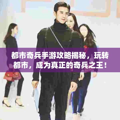 都市奇兵手游攻略揭秘,玩转都市,成为真正的奇兵之王!