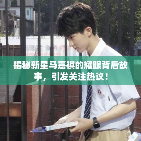 揭秘新星马嘉祺的耀眼背后故事，引发关注热议！