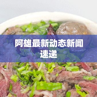 阿雄最新动态新闻速递