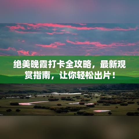 绝美晚霞打卡全攻略，最新观赏指南，让你轻松出片！