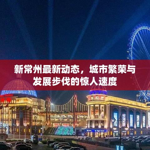 新常州最新动态，城市繁荣与发展步伐的惊人速度