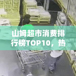 山姆超市消费排行榜TOP10，热门商品与购物趋势大揭秘
