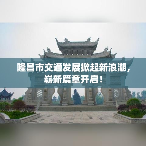 隆昌市交通发展掀起新浪潮，崭新篇章开启！