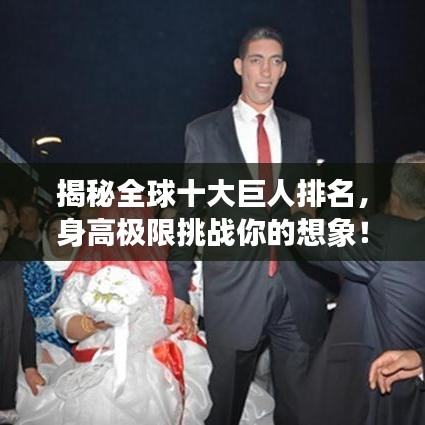 揭秘全球十大巨人排名，身高极限挑战你的想象！