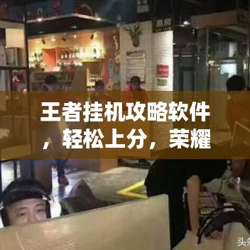 王者挂机攻略软件，轻松上分，荣耀王者必备神器！