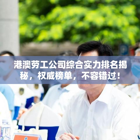 港澳劳工公司综合实力排名揭秘，权威榜单，不容错过！
