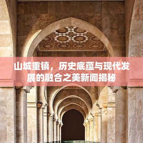 山城重镇，历史底蕴与现代发展的融合之美新闻揭秘