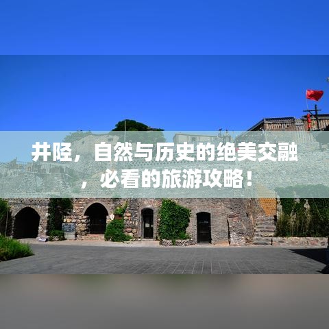 井陉，自然与历史的绝美交融，必看的旅游攻略！