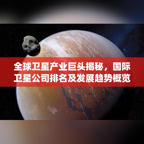 全球卫星产业巨头揭秘，国际卫星公司排名及发展趋势概览
