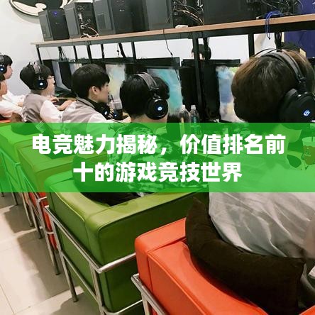 电竞魅力揭秘，价值排名前十的游戏竞技世界