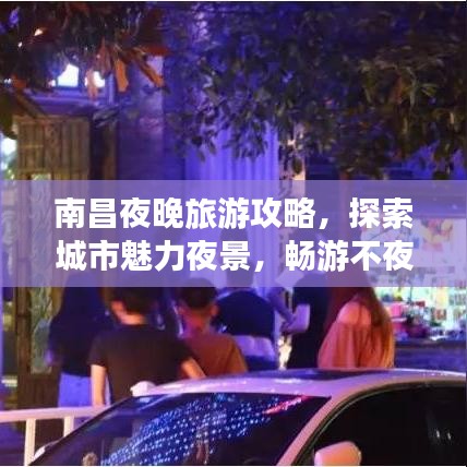 南昌夜晚旅游攻略，探索城市魅力夜景，畅游不夜城！
