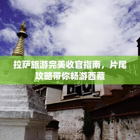 拉萨旅游完美收官指南，片尾攻略带你畅游西藏