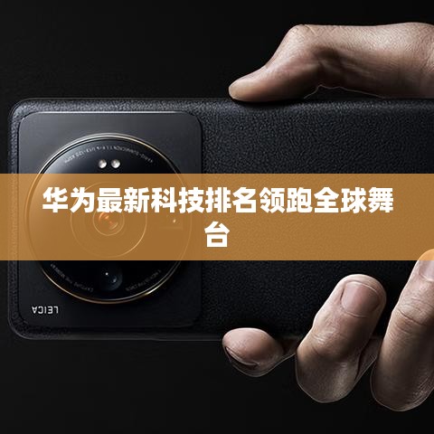 华为最新科技排名领跑全球舞台