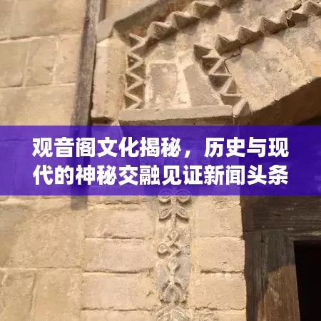 观音阁文化揭秘，历史与现代的神秘交融见证新闻头条