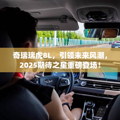 奇瑞瑞虎8L，引领未来风潮，2025期待之星重磅登场！