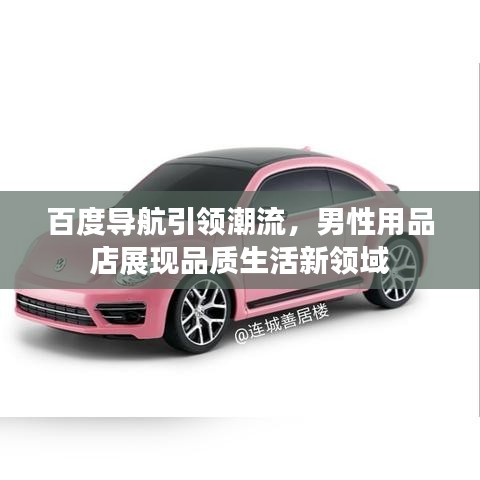 百度导航引领潮流，男性用品店展现品质生活新领域
