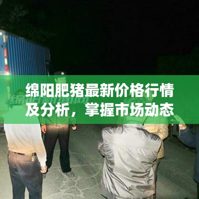 绵阳肥猪最新价格行情及分析,掌握市场动态!
