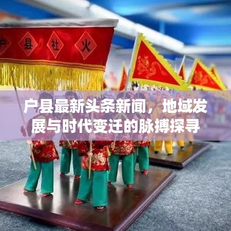 户县最新头条新闻，地域发展与时代变迁的脉搏探寻