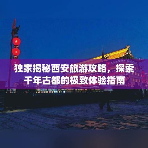 独家揭秘西安旅游攻略，探索千年古都的极致体验指南