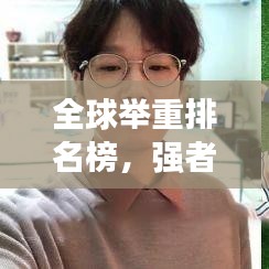 全球举重排名榜，强者的荣耀，热血竞技之旅！
