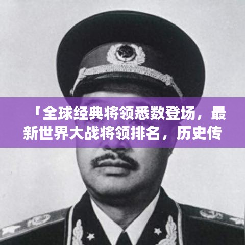 「全球经典将领悉数登场，最新世界大战将领排名，历史传奇再现！」