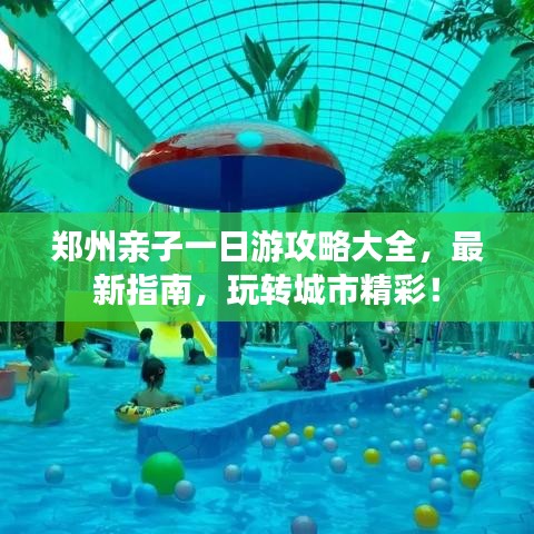 郑州亲子一日游攻略大全，最新指南，玩转城市精彩！