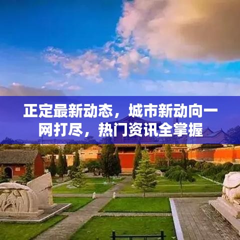 正定最新动态，城市新动向一网打尽，热门资讯全掌握