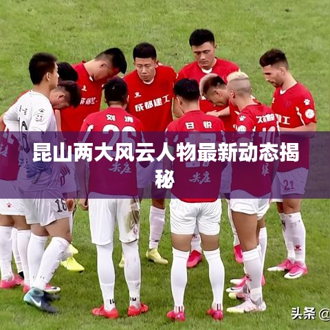 昆山两大风云人物最新动态揭秘