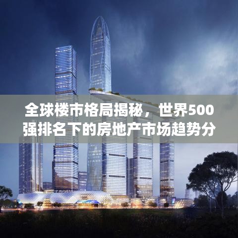 全球楼市格局揭秘，世界500强排名下的房地产市场趋势分析