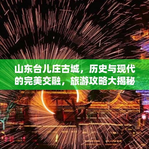 山东台儿庄古城,历史与现代的完美交融,旅游攻略大揭秘!