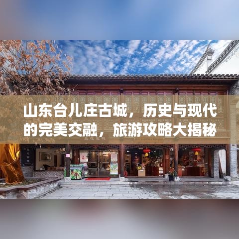 山东台儿庄古城,历史与现代的完美交融,旅游攻略大揭秘!