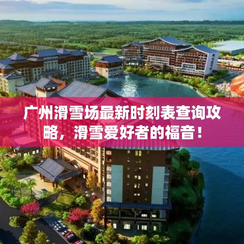 广州滑雪场最新时刻表查询攻略,滑雪爱好者的福音!
